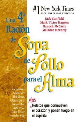 Una 4a Racion de Sopa de Pollo Para el Alma: Mas Relatos Que Conmueven el Corazon y Ponen Fuego en el Espiritu - Canfield, Jack, and Hansen, Mark Victor, and McCarty, Hanoch