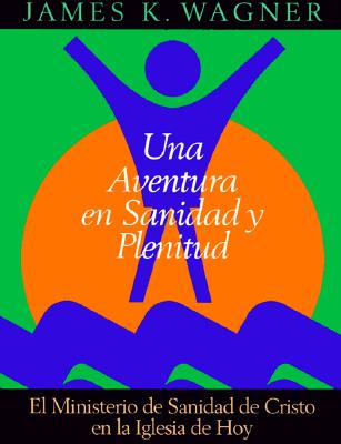 Una Aventura En Sanidad y Plenitud - Wagner, James K, and Wagner