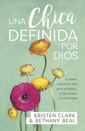 Una Chica Definida Por Dios: El Diseo Radical de Dios Para La Belleza, La Feminidad Y La Identidad