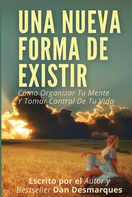 Una Nueva Forma de Existir: Cmo Organizar Tu Mente Y Tomar Control De Tu Vida - Desmarques, Dan