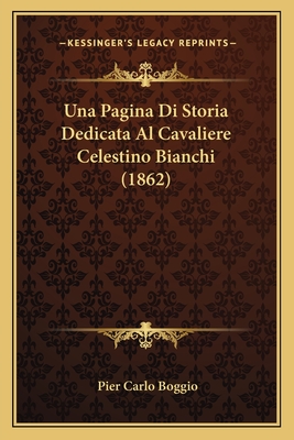 Una Pagina Di Storia Dedicata Al Cavaliere Celestino Bianchi (1862) - Boggio, Pier Carlo