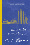 Una Vida Como Lector: El Gozo de Conocer Nuevos Mundos a Trav?s de Los Ojos de Otros