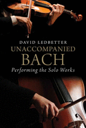 Unaccompanied Bach: Performing the Solo Works