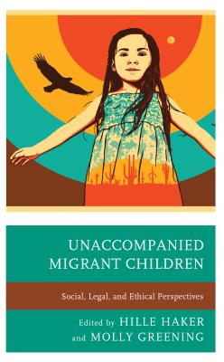 Unaccompanied Migrant Children: Social, Legal, and Ethical Perspectives - Haker, Hille (Editor), and Greening, Molly (Editor), and Anderson, Philip M (Contributions by)