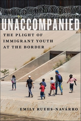 Unaccompanied: The Plight of Immigrant Youth at the Border - Ruehs-Navarro, Emily