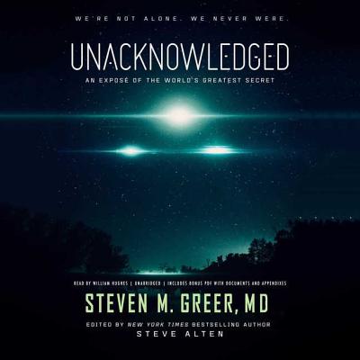 Unacknowledged: An Expose of the World's Greatest Secret - Greer MD, Steven M, and Alten, Steve (Editor), and Hughes, William (Read by)