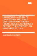 Unanimism: A Study of Conversion and Some Contemporary French Poets: Being a Paper Read Before the Heretics on November 25, 1912