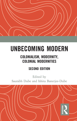 Unbecoming Modern: Colonialism, Modernity, Colonial Modernities - Dube, Saurabh (Editor), and Banerjee-Dube, Ishita (Editor)