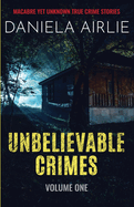 Unbelievable Crimes Volume One: Macabre Yet Unknown True Crime Stories