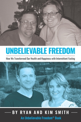 Unbelievable Freedom: How We Transformed Our Health and Happiness with Intermittent Fasting - Smith, Kim, and Smith, Ryan