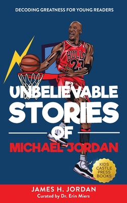 Unbelievable Stories of Michael Jordan: Decoding Greatness For Young Readers (Awesome Biography Books for Kids Children Ages 9-12) (Unbelievable Stories of: Biography Series for New & Young Readers) - Jordan, James H
