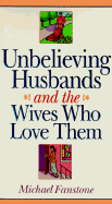 Unbelieving Husbands and the Wives Who Love Them - Fanstone, Michael John