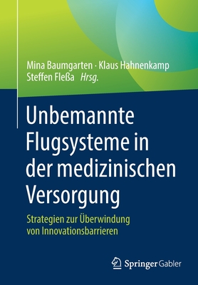 Unbemannte Flugsysteme in Der Medizinischen Versorgung: Strategien Zur berwindung Von Innovationsbarrieren - Baumgarten, Mina (Editor), and Hahnenkamp, Klaus (Editor), and Flea, Steffen (Editor)