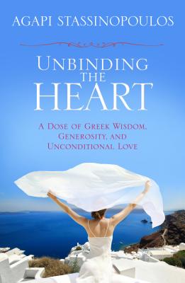 Unbinding the Heart: A Dose of Greek Wisdom, Generosity, and Unconditional Love - Stassinopoulos, Agapi