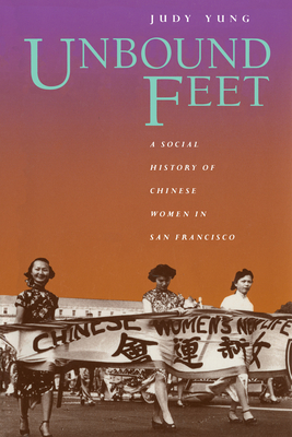 Unbound Feet: A Social History of Chinese Women in San Francisco - Yung, Judy