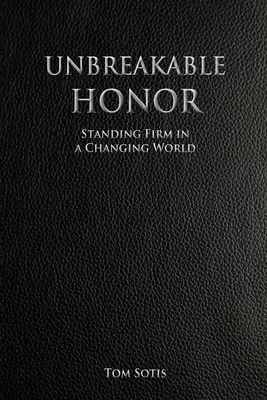 Unbreakable Honor: Standing Firm in a Changing World - Sotis, Tom