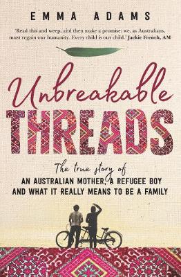 Unbreakable Threads: The true story of an Australian mother, a refugee boy and what it really means to be a family - Adams, Emma