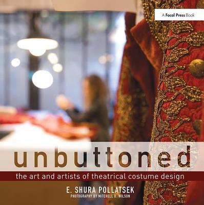 Unbuttoned: The Art and Artists of Theatrical Costume Design - Pollatsek, Shura