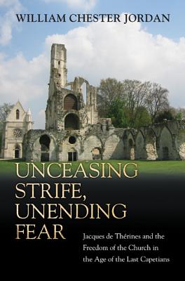 Unceasing Strife, Unending Fear: Jacques de Thrines and the Freedom of the Church in the Age of the Last Capetians - Jordan, William Chester