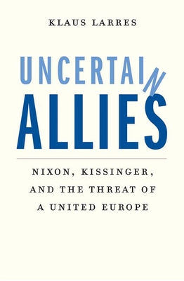 Uncertain Allies: Nixon, Kissinger, and the Threat of a United Europe - Larres, Klaus