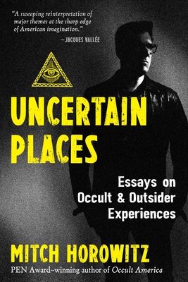 Uncertain Places: Essays on Occult and Outsider Experiences - Horowitz, Mitch