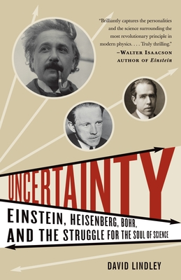 Uncertainty: Einstein, Heisenberg, Bohr, and the Struggle for the Soul of Science - Lindley, David