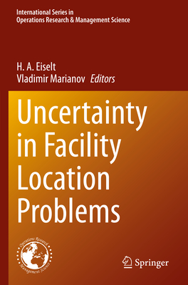 Uncertainty in Facility Location Problems - Eiselt, H. A. (Editor), and Marianov, Vladimir (Editor)