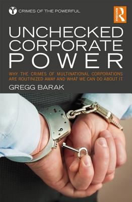 Unchecked Corporate Power: Why the Crimes of Multinational Corporations Are Routinized Away and What We Can Do about It - Barak, Gregg, Dr.