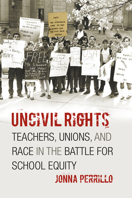 Uncivil Rights: Teachers, Unions, and Race in the Battle for School Equity - Perrillo, Jonna