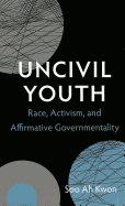 Uncivil Youth: Race, Activism, and Affirmative Governmentality