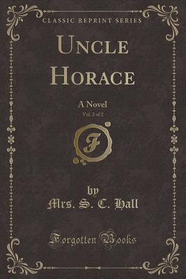 Uncle Horace, Vol. 2 of 2: A Novel (Classic Reprint) - Hall, Mrs S C