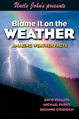 Uncle John's Presents Blame It on the Weather: Amazing Weather Facts - Phillips, David, Professor, and Chisholm, Suzanne, and Parfit, Michael