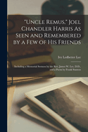 "Uncle Remus," Joel Chandler Harris As Seen and Remembered by a Few of His Friends: Including a Memorial Sermon by the Rev. James W. Lee, D.D., and a Poem by Frank Stanton