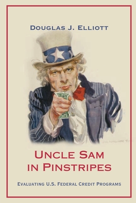 Uncle Sam in Pinstripes: Evaluating U.S. Federal Credit Programs - Elliott, Douglas J.