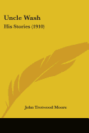 Uncle Wash: His Stories (1910) - Moore, John Trotwood