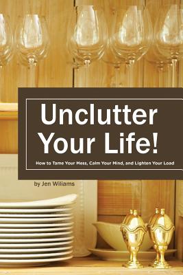 Uncluter Your Life: How to Tame your Mess, Calm your Mind, and Lighten your Load - Williams, Jen