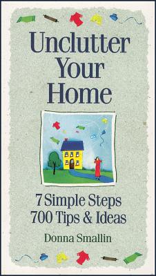 Unclutter Your Home: 7 Simple Steps, 700 Tips & Ideas - Smallin, Donna