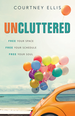 Uncluttered: Free Your Space, Free Your Schedule, Free Your Soul - Ellis, Courtney