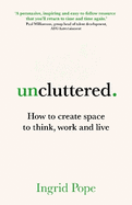 Uncluttered: How to create space to think, work and live