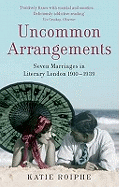 Uncommon Arrangements: Seven Marriages in Literary London 1910 -1939