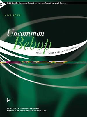 Uncommon Bebop from Common Bebop Practices & Concepts: Developing a Chromatic Language from Common Bebop Concepts and Scales - Rossi, Mike