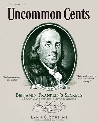 Uncommon Cents: Benjamin Franklin's Secrets for Achieving Personal Financial Success - Robbins, Lynn G, and Webb, Dennis R, and Vermillion, Lisa