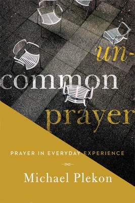 Uncommon Prayer: Prayer in Everyday Experience - Plekon, Michael