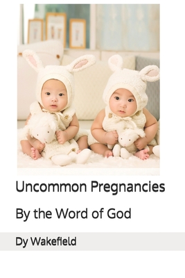 Uncommon Pregnancies: By the Word of God - Wakefield, Dy