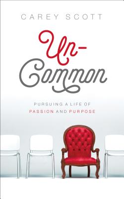 Uncommon: Pursuing a Life of Passion and Purpose - Scott, Carey