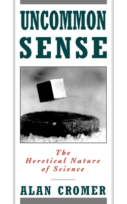 Uncommon Sense: The Heretical Nature of Science - Cromer, Alan
