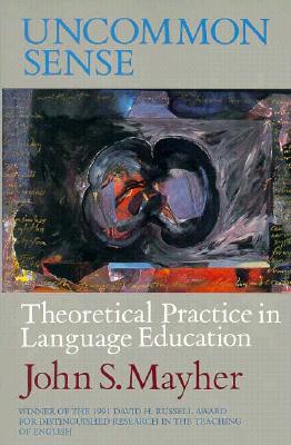 Uncommon Sense: Theoretical Practice in Language Education - Mayher, John S, and Boomer, Jean (Foreword by)