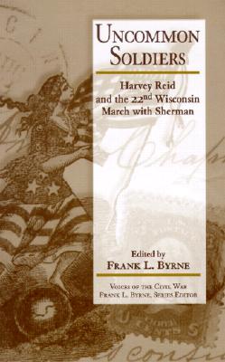 Uncommon Soldiers: Harvey Reid and the 22nd Wisconsin March with Sherman - Byrne, Frank L