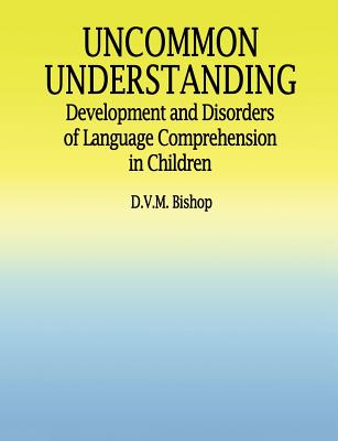 Uncommon Understanding: Development and Disorders of Language Comprehension in Children - Bishop, Dorothy V M