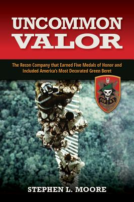 Uncommon Valor: The Recon Company That Earned Five Medals of Honor and Included the Most Decorated Green Beret - Moore, Stephen